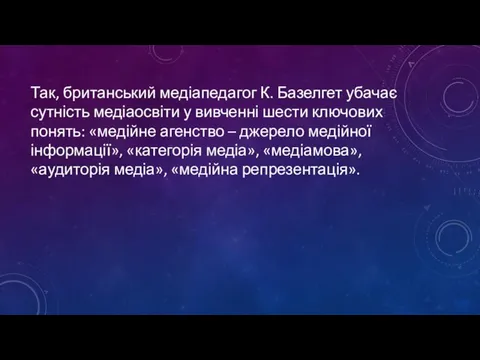 Так, британський медіапедагог К. Базелгет убачає сутність медіаосвіти у вивченні шести ключових