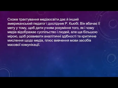 Схоже трактування медіаосвіти дає й інший американський педагог і дослідник Р. Кьюбі.