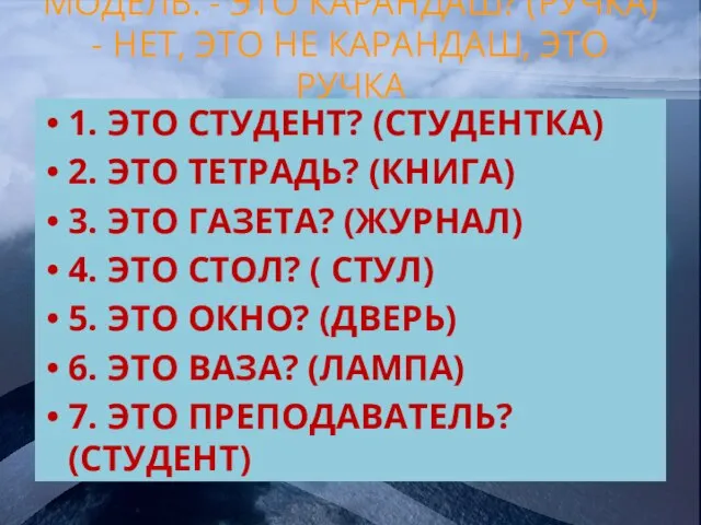 МОДЕЛЬ: - ЭТО КАРАНДАШ? (РУЧКА) - НЕТ, ЭТО НЕ КАРАНДАШ, ЭТО РУЧКА