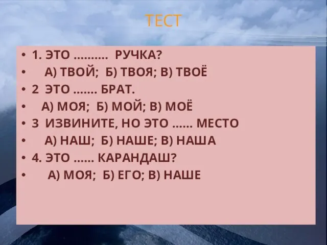 ТЕСТ 1. ЭТО ………. РУЧКА? А) ТВОЙ; Б) ТВОЯ; В) ТВОЁ 2