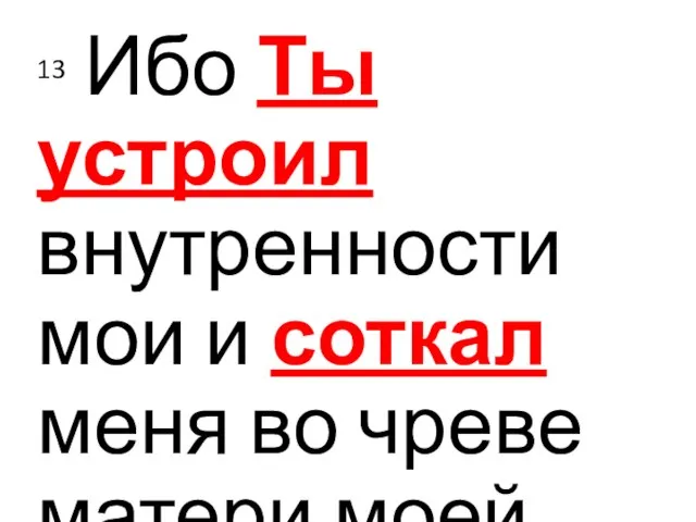 13 Ибо Ты устроил внутренности мои и соткал меня во чреве матери