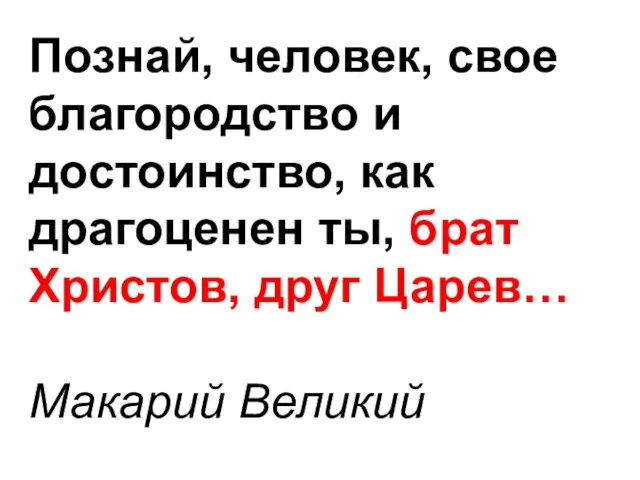 Познай, человек, свое благородство и достоинство, как драгоценен ты, брат Христов, друг Царев… Макарий Великий