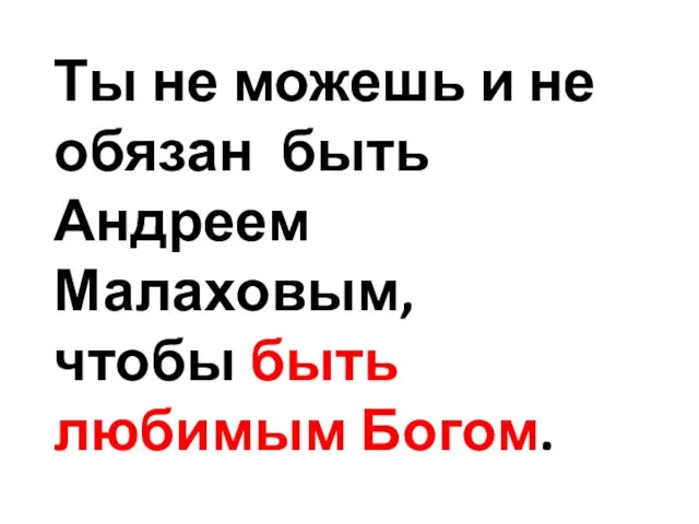 Ты не можешь и не обязан быть Андреем Малаховым, чтобы быть любимым Богом.