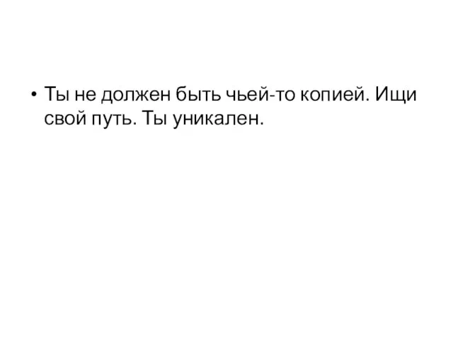 Ты не должен быть чьей-то копией. Ищи свой путь. Ты уникален.