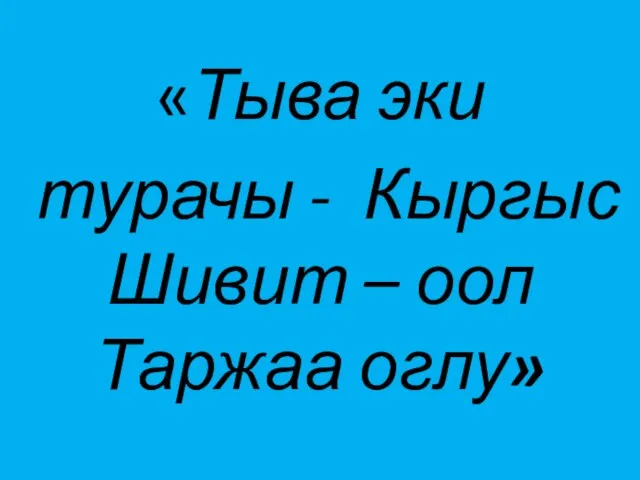 «Тыва эки турачы - Кыргыс Шивит – оол Таржаа оглу»