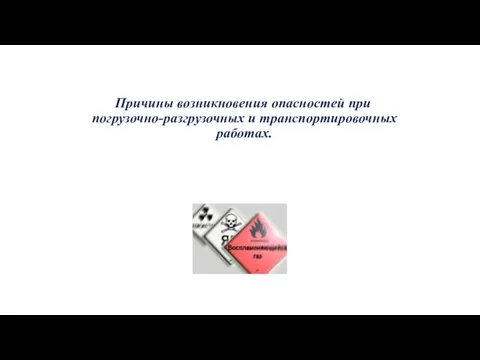 Причины возникновения опасностей при погрузочно-разгрузочных и транспортировочных работах.