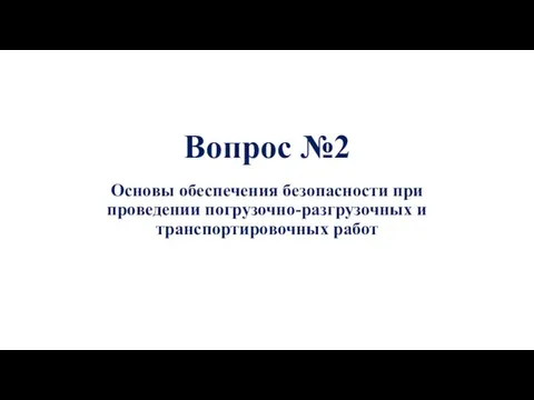 Вопрос №2 Основы обеспечения безопасности при проведении погрузочно-разгрузочных и транспортировочных работ