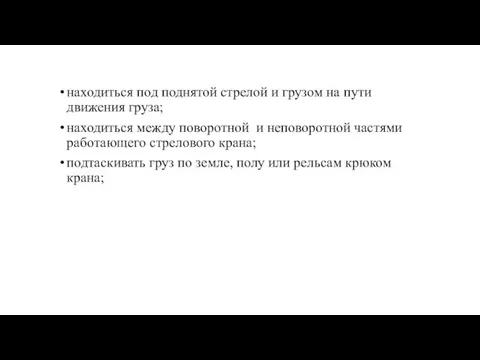 находиться под поднятой стрелой и грузом на пути движения груза; находиться между