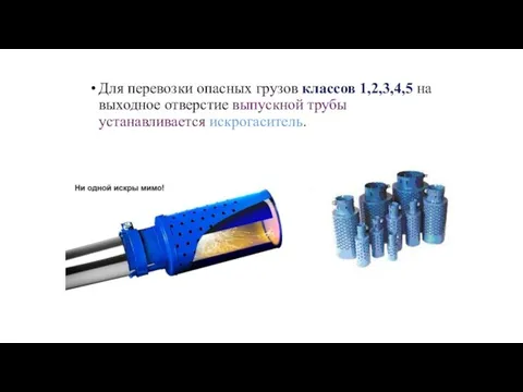 Для перевозки опасных грузов классов 1,2,3,4,5 на выходное отверстие выпускной трубы устанавливается искрогаситель.