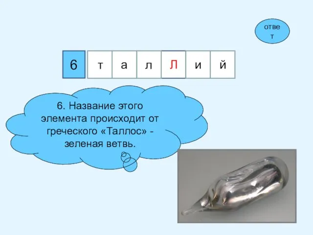 6 6. Название этого элемента происходит от греческого «Таллос» - зеленая ветвь. ответ