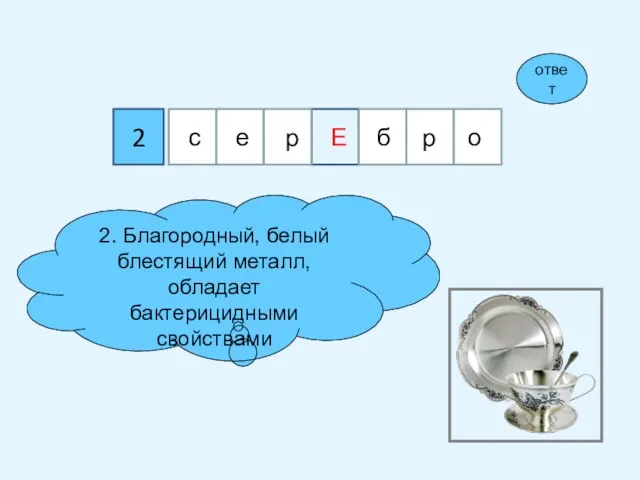 2 2. Благородный, белый блестящий металл, обладает бактерицидными свойствами ответ