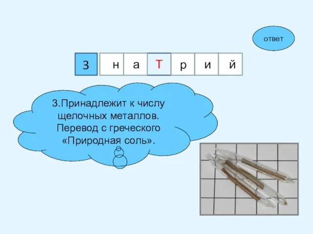 3 3.Принадлежит к числу щелочных металлов. Перевод с греческого «Природная соль». ответ