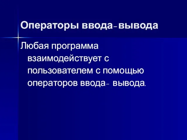 Любая программа взаимодействует с пользователем с помощью операторов ввода- вывода. Операторы ввода-вывода