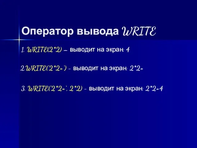 Оператор вывода WRITE 1. WRITE(2*2) – выводит на экран: 4 2.WRITE(‘2*2=‘) -