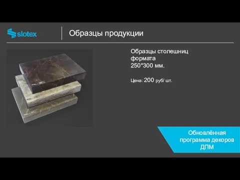 Образцы продукции Образцы столешниц формата 250*300 мм. Цена: 200 руб/ шт. Обновлённая программа декоров ДПМ