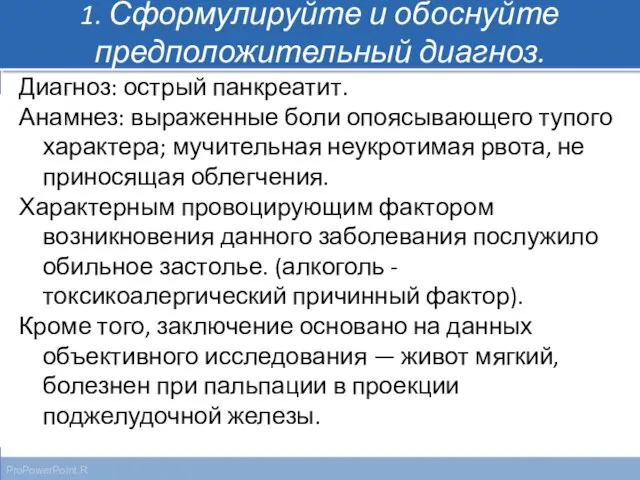 1. Сформулируйте и обоснуйте предположительный диагноз. Диагноз: острый панкреатит. Анамнез: выраженные боли