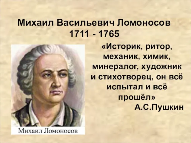Михаил Васильевич Ломоносов 1711 - 1765 «Историк, ритор, механик, химик, минералог, художник