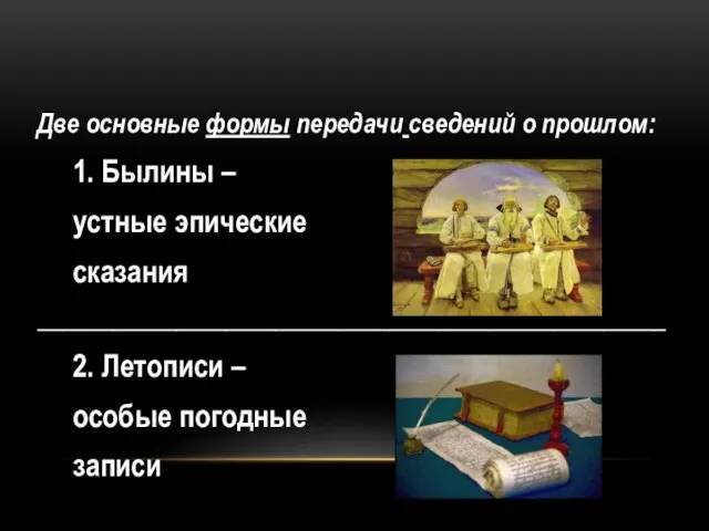 Две основные формы передачи сведений о прошлом: 1. Былины – устные эпические