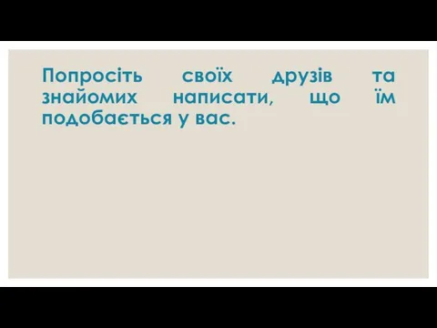 Попросіть своїх друзів та знайомих написати, що їм подобається у вас.