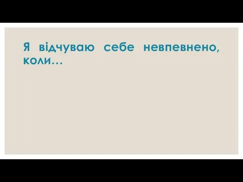 Я відчуваю себе невпевнено, коли…