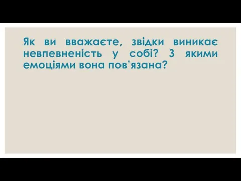 Як ви вважаєте, звідки виникає невпевненість у собі? З якими емоціями вона пов’язана?