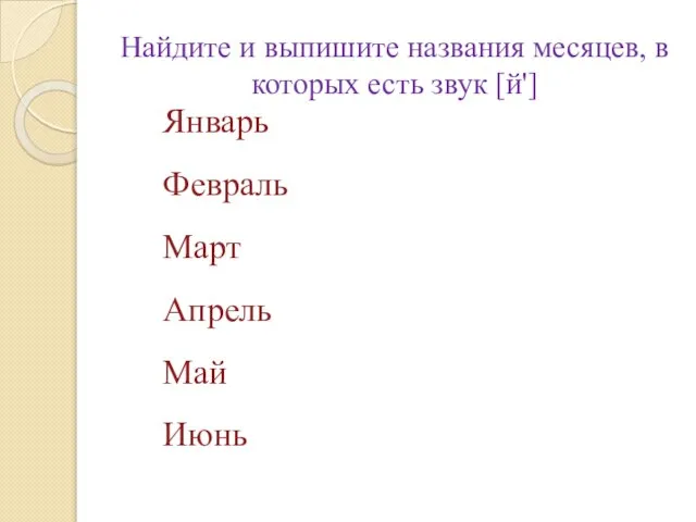 Найдите и выпишите названия месяцев, в которых есть звук [й'] Январь Февраль