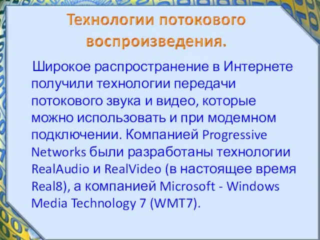 Широкое распространение в Интернете получили технологии передачи потокового звука и видео, которые