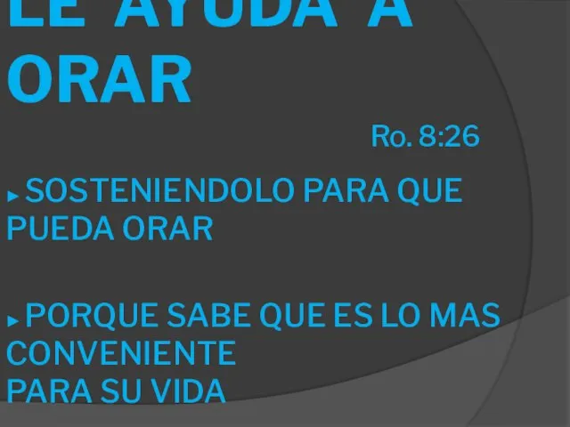 LE AYUDA A ORAR Ro. 8:26 ► SOSTENIENDOLO PARA QUE PUEDA ORAR