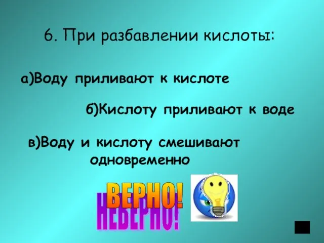 6. При разбавлении кислоты: а)Воду приливают к кислоте б)Кислоту приливают к воде