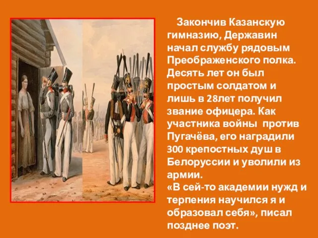 Закончив Казанскую гимназию, Державин начал службу рядовым Преображенского полка. Десять лет он