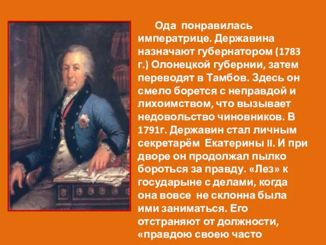 Ода понравилась императрице. Державина назначают губернатором (1783 г.) Олонецкой губернии, затем переводят