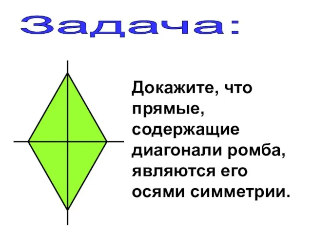 Задача: Докажите, что прямые, содержащие диагонали ромба, являются его осями симметрии.