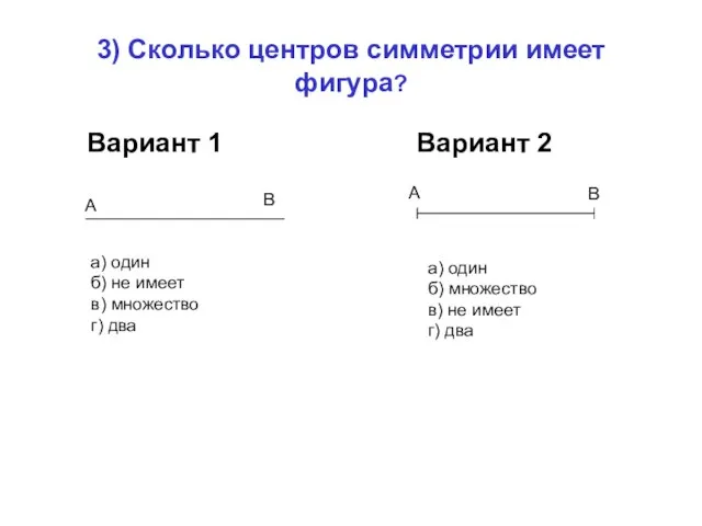 3) Сколько центров симметрии имеет фигура? Вариант 1 Вариант 2 а) один