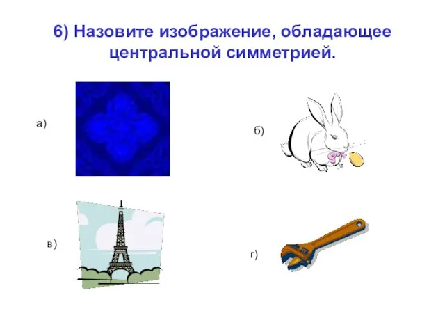 6) Назовите изображение, обладающее центральной симметрией. а) б) в) г)