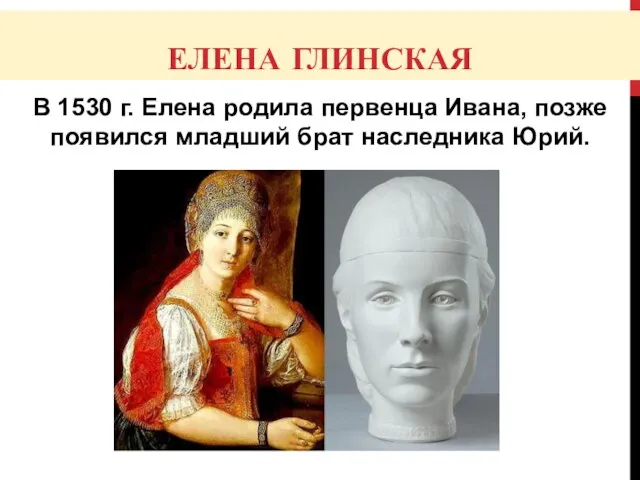 ЕЛЕНА ГЛИНСКАЯ В 1530 г. Елена родила первенца Ивана, позже появился младший брат наследника Юрий.