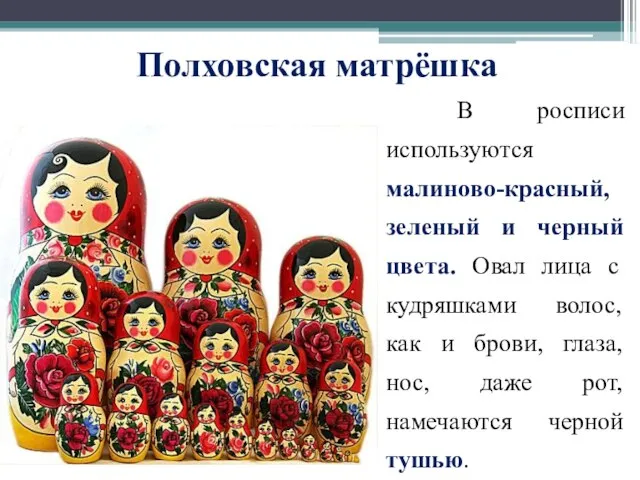 Полховская матрёшка В росписи используются малиново-красный, зеленый и черный цвета. Овал лица