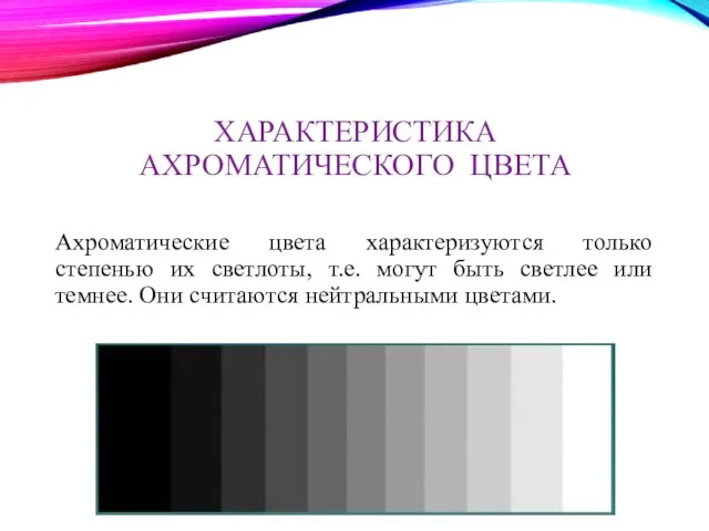 ХАРАКТЕРИСТИКА АХРОМАТИЧЕСКОГО ЦВЕТА Ахроматические цвета характеризуются только степенью их светлоты, т.е. могут