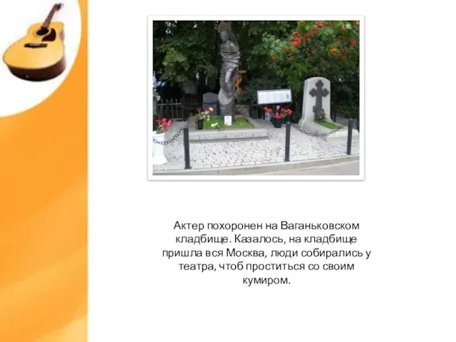 Актер похоронен на Ваганьковском кладбище. Казалось, на кладбище пришла вся Москва, люди