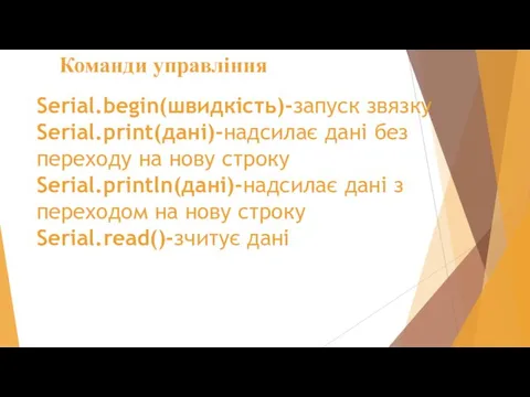 Команди управління Serial.begin(швидкість)-запуск звязку Serial.print(дані)-надсилає дані без переходу на нову строку Serial.println(дані)-надсилає