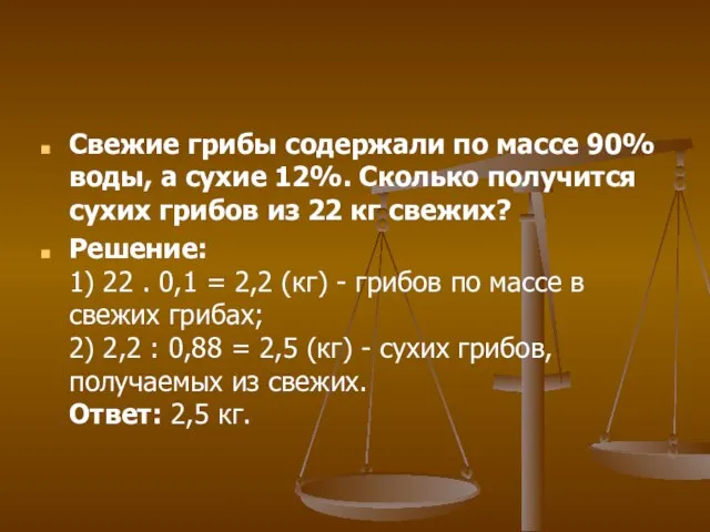 Свежие грибы содержали по массе 90% воды, а сухие 12%. Сколько получится