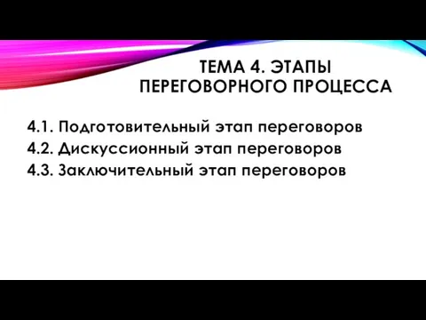 ТЕМА 4. ЭТАПЫ ПЕРЕГОВОРНОГО ПРОЦЕССА 4.1. Подготовительный этап переговоров 4.2. Дискуссионный этап