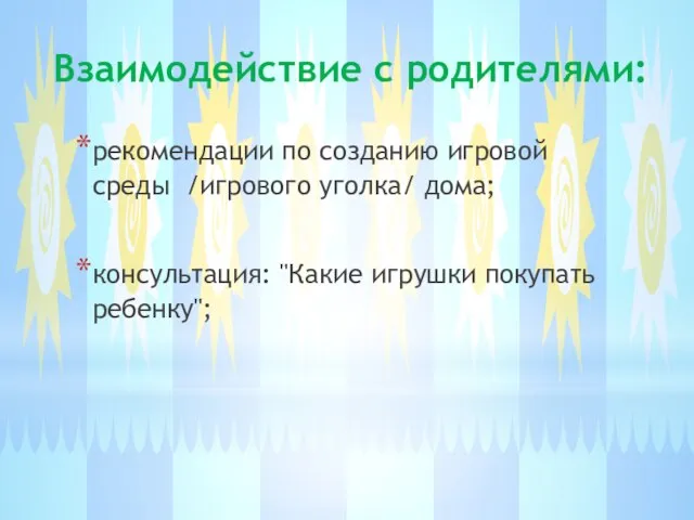 Взаимодействие с родителями: рекомендации по созданию игровой среды /игрового уголка/ дома; консультация: "Какие игрушки покупать ребенку";