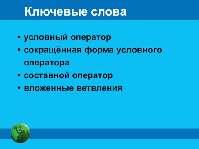 Ключевые слова условный оператор сокращённая форма условного оператора составной оператор вложенные ветвления