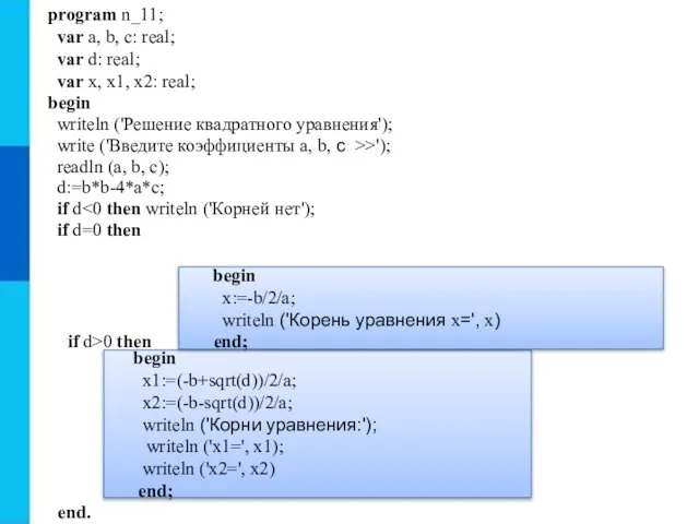 begin x1:=(-b+sqrt(d))/2/a; x2:=(-b-sqrt(d))/2/a; writeln ('Корни уравнения:'); writeln ('x1=', x1); writeln ('x2=', x2)