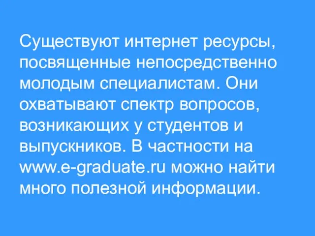 Существуют интернет ресурсы, посвященные непосредственно молодым специалистам. Они охватывают спектр вопросов, возникающих