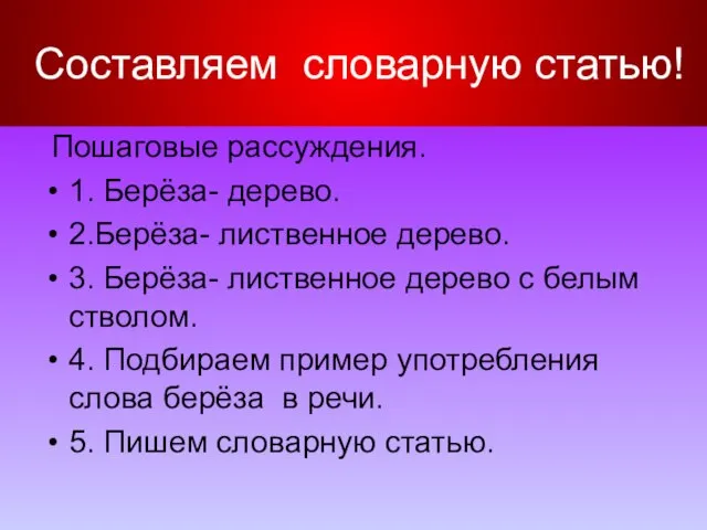 Составляем словарную статью! Пошаговые рассуждения. 1. Берёза- дерево. 2.Берёза- лиственное дерево. 3.