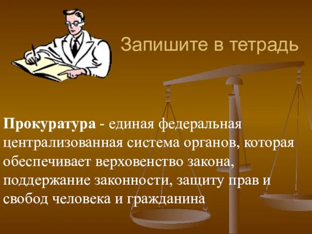 Запишите в тетрадь Прокуратура - единая федеральная централизованная система органов, которая обеспечивает