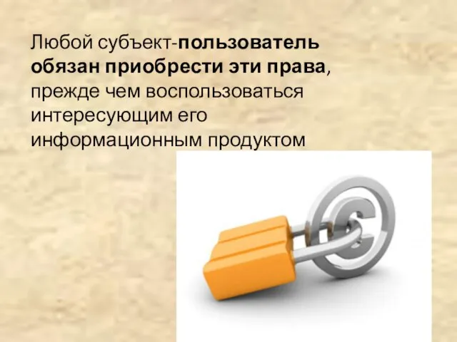 Любой субъект-пользователь обязан приобрести эти права, прежде чем воспользоваться интересующим его информационным продуктом