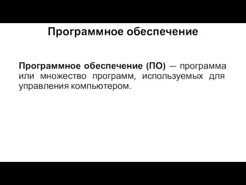 Программное обеспечение Программное обеспечение (ПО) — программа или множество программ, используемых для управления компьютером.