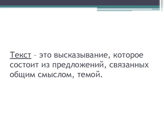 Текст – это высказывание, которое состоит из предложений, связанных общим смыслом, темой.